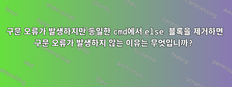 구문 오류가 발생하지만 동일한 cmd에서 else 블록을 제거하면 구문 오류가 발생하지 않는 이유는 무엇입니까?