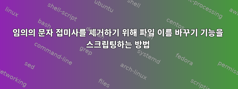 임의의 문자 접미사를 제거하기 위해 파일 이름 바꾸기 기능을 스크립팅하는 방법