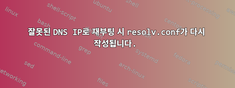 잘못된 DNS IP로 재부팅 시 resolv.conf가 다시 작성됩니다.