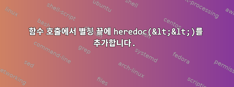 함수 호출에서 별칭 끝에 heredoc(&lt;&lt;)를 추가합니다.