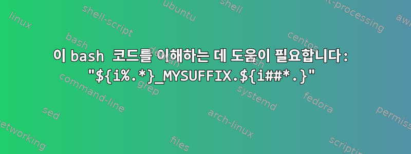 이 bash 코드를 이해하는 데 도움이 필요합니다: "${i%.*}_MYSUFFIX.${i##*.}"