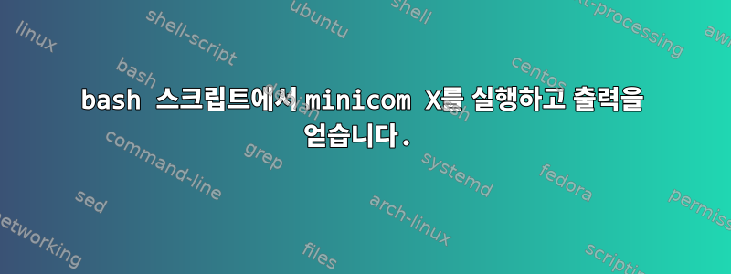 bash 스크립트에서 minicom X를 실행하고 출력을 얻습니다.