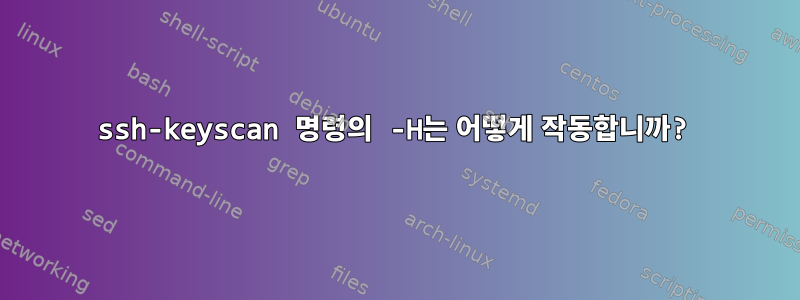 ssh-keyscan 명령의 -H는 어떻게 작동합니까?