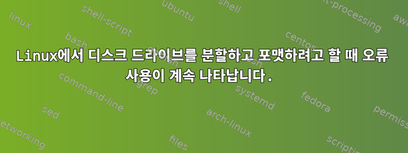 Linux에서 디스크 드라이브를 분할하고 포맷하려고 할 때 오류 사용이 계속 나타납니다.