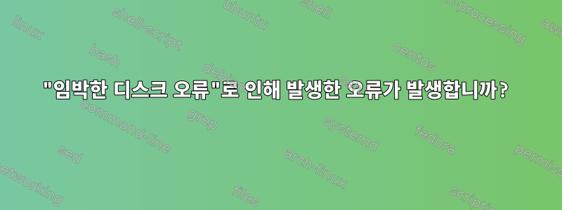 "임박한 디스크 오류"로 인해 발생한 오류가 발생합니까?