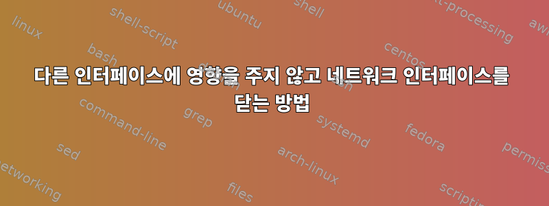 다른 인터페이스에 영향을 주지 않고 네트워크 인터페이스를 닫는 방법