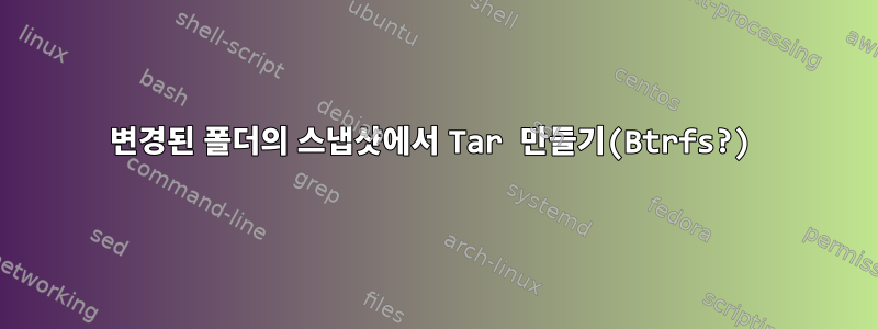 변경된 폴더의 스냅샷에서 Tar 만들기(Btrfs?)