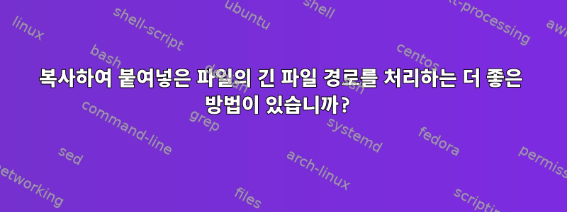 복사하여 붙여넣은 파일의 긴 파일 경로를 처리하는 더 좋은 방법이 있습니까?