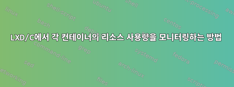 LXD/C에서 각 컨테이너의 리소스 사용량을 모니터링하는 방법