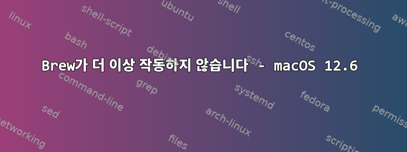 Brew가 더 이상 작동하지 않습니다 - macOS 12.6