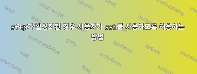 sftp가 활성화된 경우 사용자가 ssh를 사용하도록 허용하는 방법