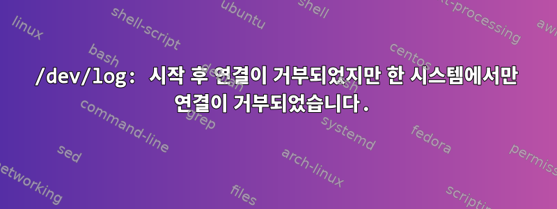 /dev/log: 시작 후 연결이 거부되었지만 한 시스템에서만 연결이 거부되었습니다.