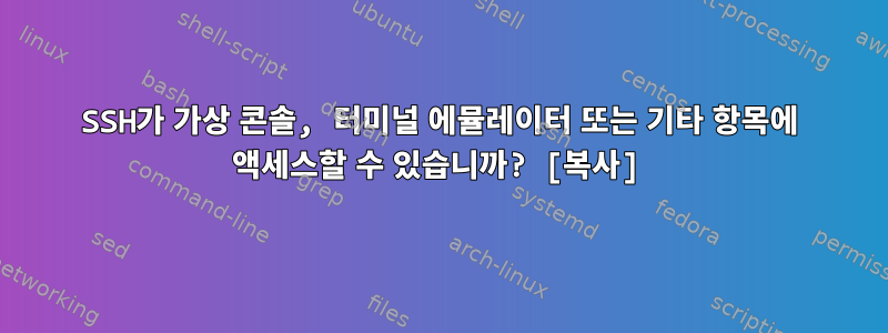 SSH가 가상 콘솔, 터미널 에뮬레이터 또는 기타 항목에 액세스할 수 있습니까? [복사]