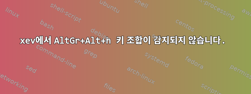 xev에서 AltGr+Alt+h 키 조합이 감지되지 않습니다.