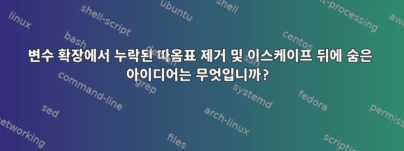 변수 확장에서 누락된 따옴표 제거 및 이스케이프 뒤에 숨은 아이디어는 무엇입니까?