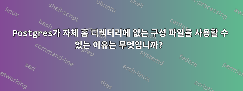 Postgres가 자체 홈 디렉터리에 없는 구성 파일을 사용할 수 있는 이유는 무엇입니까?