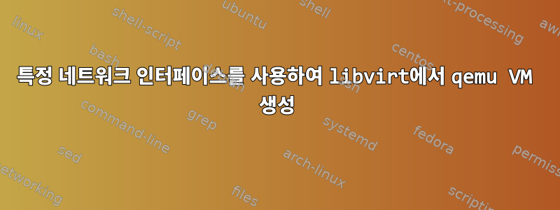 특정 네트워크 인터페이스를 사용하여 libvirt에서 qemu VM 생성