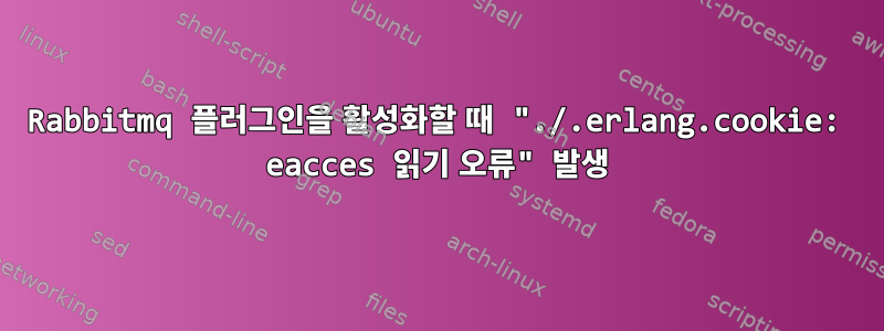 Rabbitmq 플러그인을 활성화할 때 "./.erlang.cookie: eacces 읽기 오류" 발생