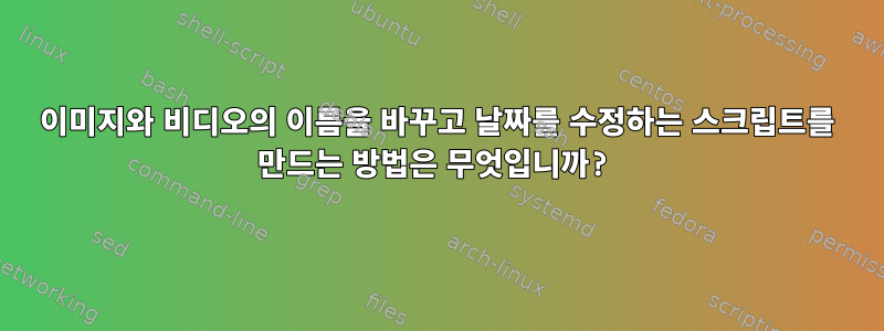 이미지와 비디오의 이름을 바꾸고 날짜를 수정하는 스크립트를 만드는 방법은 무엇입니까?