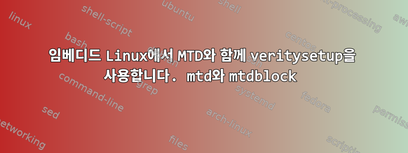 임베디드 Linux에서 MTD와 함께 veritysetup을 사용합니다. mtd와 mtdblock