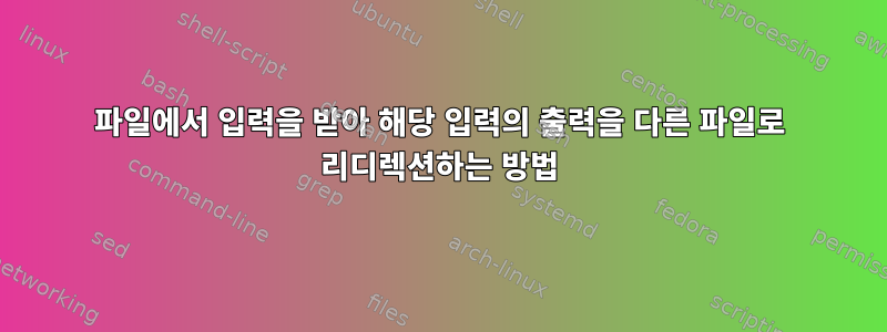 파일에서 입력을 받아 해당 입력의 출력을 다른 파일로 리디렉션하는 방법