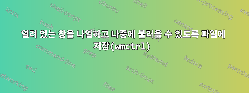 열려 있는 창을 나열하고 나중에 불러올 수 있도록 파일에 저장(wmctrl)