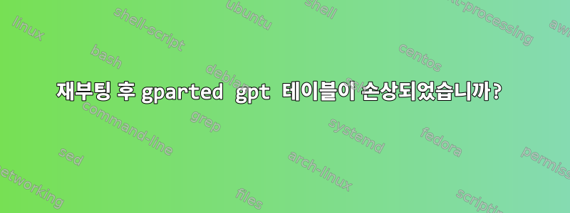 재부팅 후 gparted gpt 테이블이 손상되었습니까?