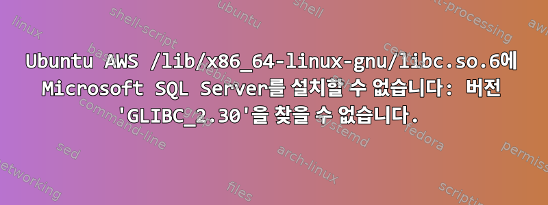 Ubuntu AWS /lib/x86_64-linux-gnu/libc.so.6에 Microsoft SQL Server를 설치할 수 없습니다: 버전 'GLIBC_2.30'을 찾을 수 없습니다.