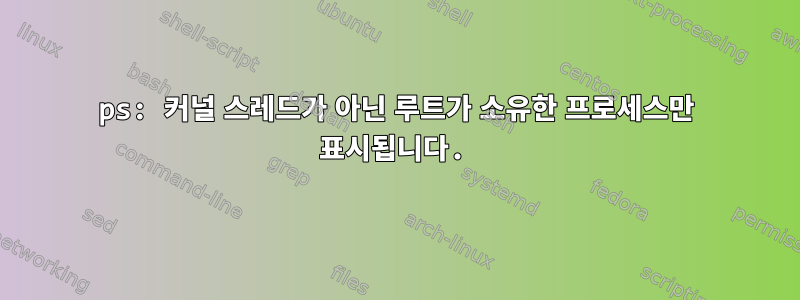 ps: 커널 스레드가 아닌 루트가 소유한 프로세스만 표시됩니다.