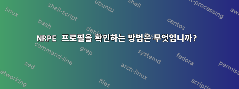 NRPE 프로필을 확인하는 방법은 무엇입니까?