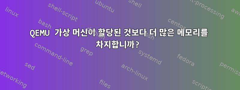 QEMU 가상 머신이 할당된 것보다 더 많은 메모리를 차지합니까?