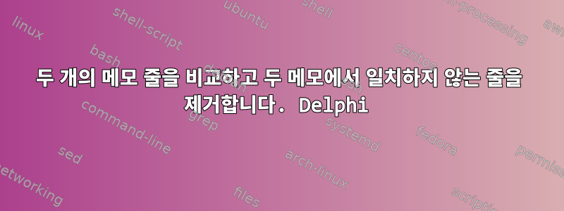 두 개의 메모 줄을 비교하고 두 메모에서 일치하지 않는 줄을 제거합니다. Delphi