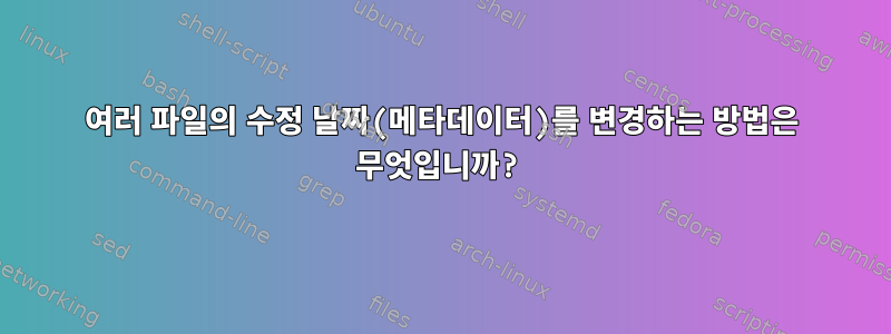 여러 파일의 수정 날짜(메타데이터)를 변경하는 방법은 무엇입니까?