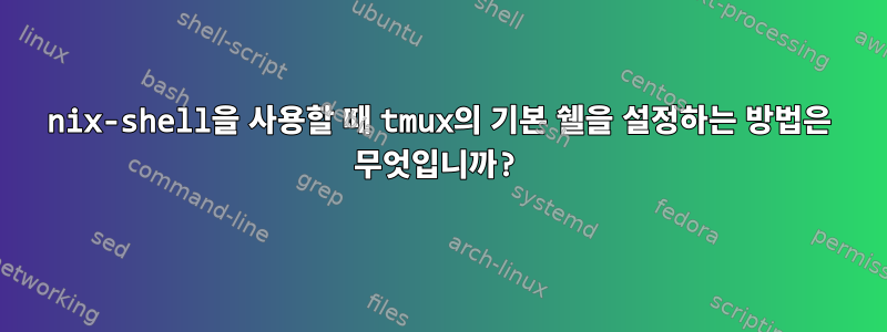 nix-shell을 사용할 때 tmux의 기본 쉘을 설정하는 방법은 무엇입니까?