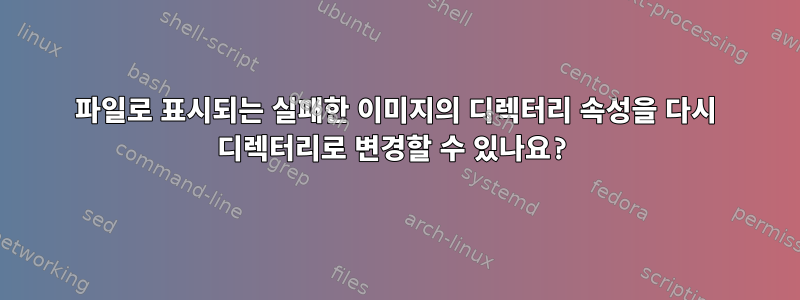 파일로 표시되는 실패한 이미지의 디렉터리 속성을 다시 디렉터리로 변경할 수 있나요?