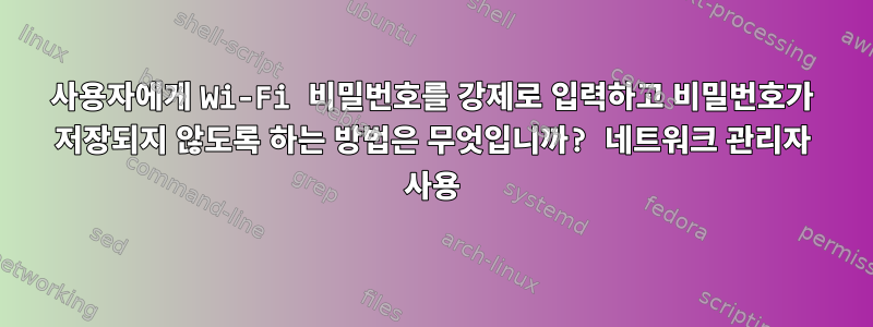 사용자에게 Wi-Fi 비밀번호를 강제로 입력하고 비밀번호가 저장되지 않도록 하는 방법은 무엇입니까? 네트워크 관리자 사용