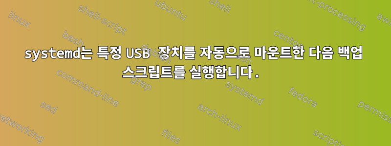 systemd는 특정 USB 장치를 자동으로 마운트한 다음 백업 스크립트를 실행합니다.