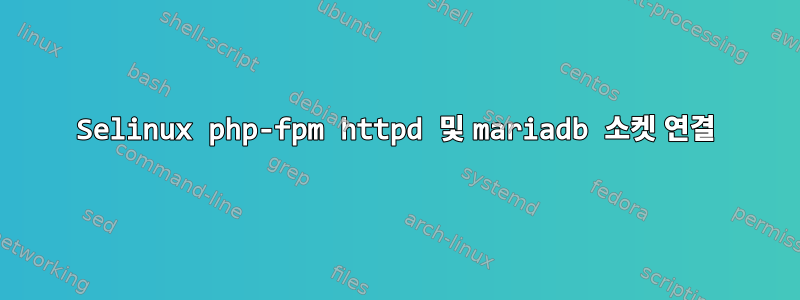 Selinux php-fpm httpd 및 mariadb 소켓 연결