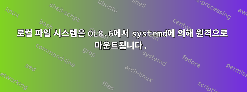 로컬 파일 시스템은 OL8.6에서 systemd에 의해 원격으로 마운트됩니다.