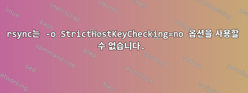 rsync는 -o StrictHostKeyChecking=no 옵션을 사용할 수 없습니다.