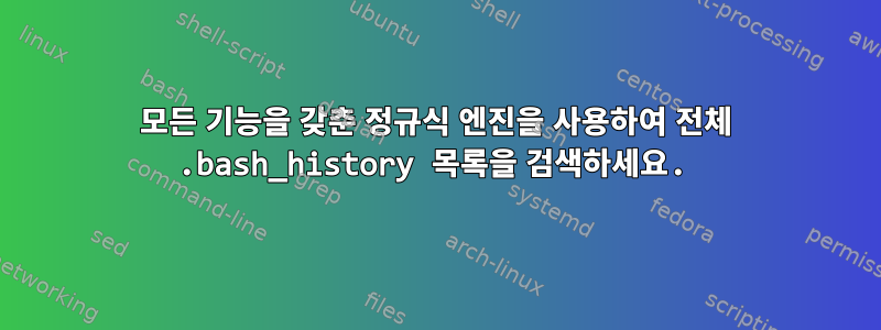 모든 기능을 갖춘 정규식 엔진을 사용하여 전체 .bash_history 목록을 검색하세요.