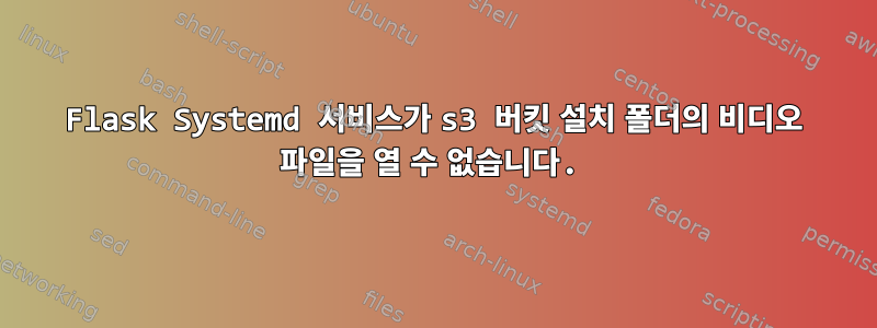 Flask Systemd 서비스가 s3 버킷 설치 폴더의 비디오 파일을 열 수 없습니다.