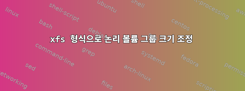 xfs 형식으로 논리 볼륨 그룹 크기 조정