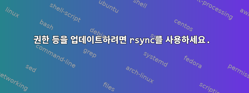 권한 등을 업데이트하려면 rsync를 사용하세요.