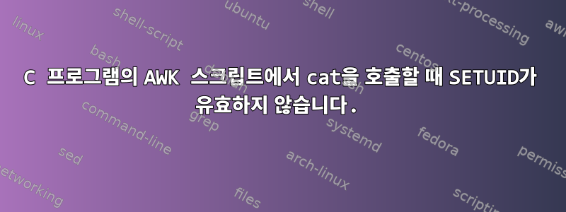 C 프로그램의 AWK 스크립트에서 cat을 호출할 때 SETUID가 유효하지 않습니다.