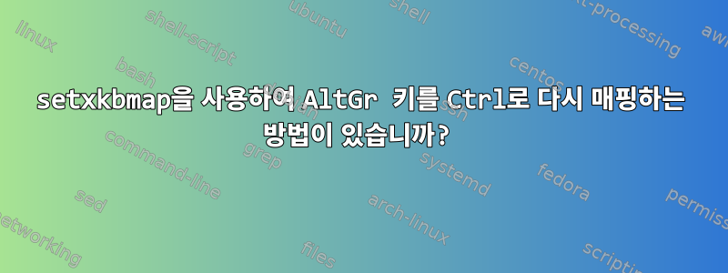 setxkbmap을 사용하여 AltGr 키를 Ctrl로 다시 매핑하는 방법이 있습니까?