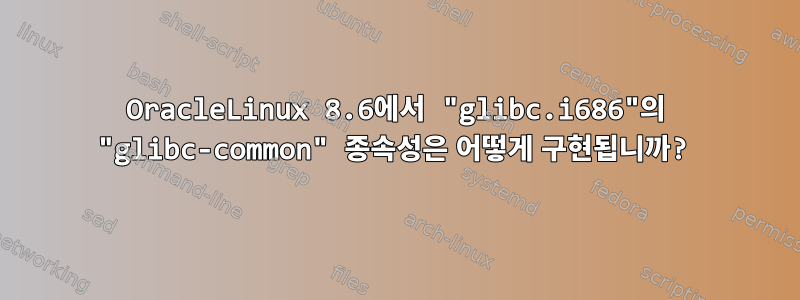 OracleLinux 8.6에서 "glibc.i686"의 "glibc-common" 종속성은 어떻게 구현됩니까?