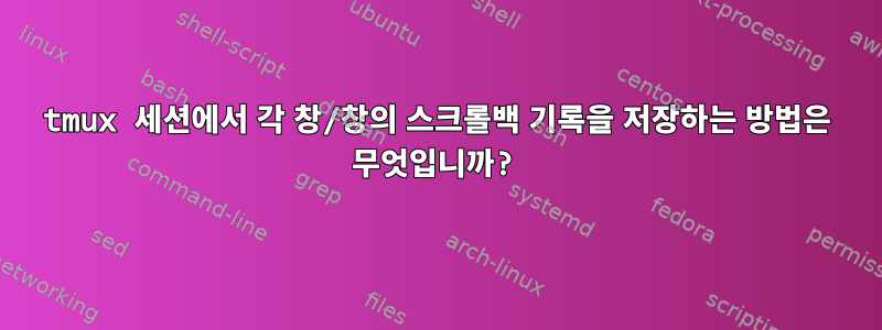 tmux 세션에서 각 창/창의 스크롤백 기록을 저장하는 방법은 무엇입니까?