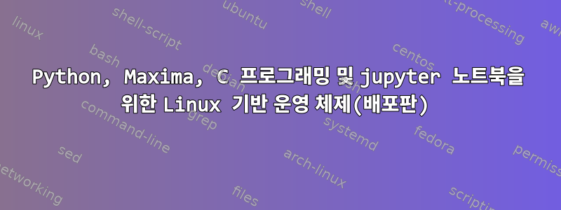 Python, Maxima, C 프로그래밍 및 jupyter 노트북을 위한 Linux 기반 운영 체제(배포판)