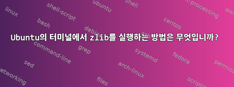 Ubuntu의 터미널에서 zlib를 실행하는 방법은 무엇입니까?